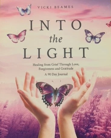 Into The Light - Healing from Grief Through Love, Forgiveness and Gratitude